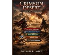 CRIMSON DESERT: THE COMPLETE OFFICIAL GUIDE Step-by-Step Walkthrough, Island Customization Blueprints, Money-Making Tips, Seasonal Events, and 100% Completion