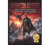 CRIMSON DESERT: THE COMPREHENSIVE OFFICIAL GAME GUIDE (Latest 2026 Edition): 100% Story Walkthrough, Advanced Mercenary Combat Tactics, Boss Strategies, Meta Builds, and the Ultimate Platinum Trophy