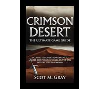 Crimson Desert: The Ultimate Game Guide: A Complete Player’s Handbook to Master the Premium Single-Player RPG, Explore Its Open World,