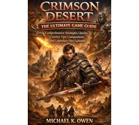 CRIMSON DESERT THE ULTIMATE GAME GUIDE: Comprehensive Strategies, Quests, Combat Tips, Compainions, and Legendary Foes Explaine