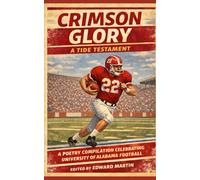 CRIMSON GLORY: A TIDE TESTAMENT: A Poetry Compilation Celebrating University of Alabama Football (Collegiate Team Poetry)