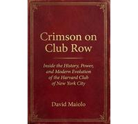 Crimson on Club Row: Inside the History, Power, and Modern Evolution of the Harvard Club of New York City