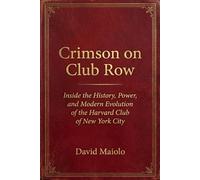 Crimson on Club Row: Inside the History, Power, and Modern Evolution of the Harvard Club of New York City
