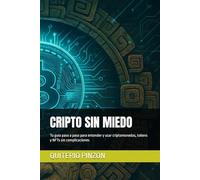 CRIPTO SIN MIEDO: Tu guía paso a paso para entender y usar criptomonedas, tokens y NFTs sin complicaciones