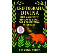 CRIPTOGRAFIA DIVINA: Meio Ambiente e Revelação Geral sob a Perspectiva Reformada