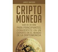 CRIPTOMONEDA: GUÍA DE 30 DÍAS PARA PRINCIPIANTES CONVIERTETE EN UN EXPERTO EN EL MUNDO DE LA CRIPTOMONEDA
