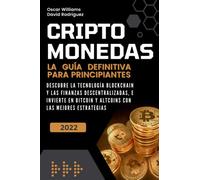 CRIPTOMONEDAS: LA GUÍA DEFINITIVA PARA PRINCIPIANTES. DESCUBRE LA TECNOLOGÍA BLOCKCHAIN Y LAS FINANZAS DESCENTRALIZADAS, E INVIERTE EN BITCOIN Y ALTCOINS CON LAS MEJORES ESTRATEGIAS.