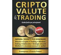 Criptovalute e trading guida facile per principianti: Impara i segreti per dominare Bitcoin Crypto Trading Mindset Staking Stablecoins Strategie vincenti Mettere in sicurezza account e wallet