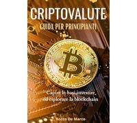 CRIPTOVALUTE ,guida per principianti: Capire le basi, investire ed esplorare la blockchain