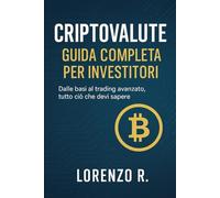 Criptovalute per principianti: Guida pratica per investire in Bitcoin, Ethereum e navigare nel futuro digitale