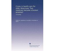 Crises in health care for older Americans "has medicare become a broken promise?: A briefing