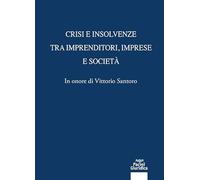 Crisi e insolvenze tra imprenditori, imprese e società. In onore di Vittorio Santoro (Diritto)