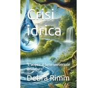 Crisi idrica: "L'acqua: il bene universale del futuro"