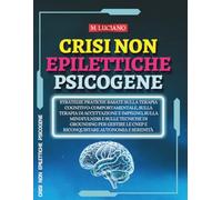 Crisi non Epilettiche Psicogene: Strategie pratiche basate sulla Terapia Cognitivo-Comportamentale, sulla Terapia di Accettazione e Impegno, sulla ... le CNEP e riconquistare autonomia e serenità