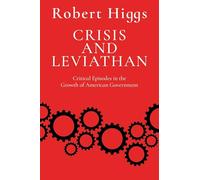 Crisis and Leviathan: Critical Episodes in the Growth of American Government (The Essential Robert Higgs)