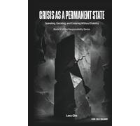 Crisis as a Permanent State: Operating, Deciding, and Enduring Without Stability (Operating in the Dark: Responsibility Series)