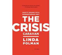 Crisis Caravan: What’s Wrong with Humanitarian Aid?