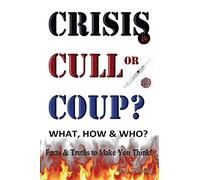 CRISIS, CULL or COUP? WHAT, HOW and WHO? Facts and Truths to Make You Think!: Exposing The Great Lie and the Truth About the Covid-19 Phenomenon.