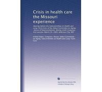 Crisis in health care the Missouri experience: Hearing before the Subcommittee on Health and Long-Term Care of the Select Committee on Aging, House of ... session, March 29, 1985, Jefferson City, MO