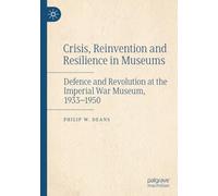Crisis, Reinvention and Resilience in Museums: Defence and Revolution at the Imperial War Museum, 1933-1950