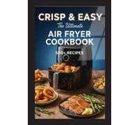 Crisp & Easy: The Ultimate Air Fryer Cookbook