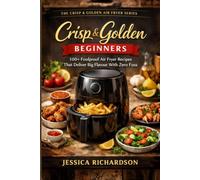 Crisp & Golden: Beginners: 100+ Foolproof Air Fryer Recipes That Deliver Big Flavour With Zero Fuss (The Crisp & Golden Air Fryer Series)