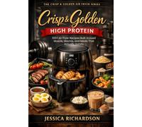 Crisp & Golden: High Protein: 100+ Air Fryer Recipes Built Around Muscle, Macros, and Meals That Actually Satisfy (The Crisp & Golden Air Fryer Series)