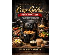 Crisp & Golden: High Protein: 100+ Air Fryer Recipes Built Around Muscle, Macros, and Meals That Actually Satisfy (The Crisp & Golden Air Fryer Series)