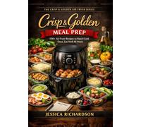 Crisp & Golden: Meal Prep: 100+ Air Fryer Recipes to Batch Cook Once, Eat Well All Week (The Crisp & Golden Air Fryer Series)