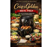 Crisp & Golden: Meal Prep: 100+ Air Fryer Recipes to Batch Cook Once, Eat Well All Week (The Crisp & Golden Air Fryer Series)