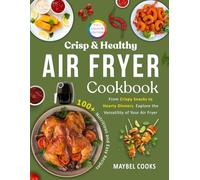 Crisp & Healthy Air Fryer Cookbook: 100+ Nutritious and Easy Recipes - From Crispy Snacks to Hearty Dinners