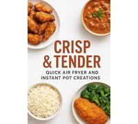 Crisp & Tender Quick Air Fryer and Instant Pot Creations: From Crunchy Air Fryer Delights to Tender Instant Pot Comforts