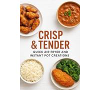 Crisp & Tender Quick Air Fryer and Instant Pot Creations: From Crunchy Air Fryer Delights to Tender Instant Pot Comforts