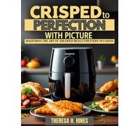 CRISPED TO PERCTION WITH PICTURE: MASTERING THE ART OF AIR-FRIED MEALS FOR EVERY OCCASION