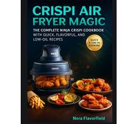 Crispi Air Fryer Magic: The Complete Ninja Crispi Cookbook with Quick, Flavorful, and Low-Oil Recipes for Every Meal