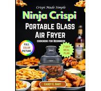 Crispi Made Simple: Ninja Crispi Portable Glass Air Fryer Cookbook for Beginners: Quick, Crunchy, and Guilt-Free Recipes to Master Crispi cooking in just Minutes- from Busy Weeknights to Meal Prep