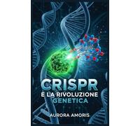 CRISPR e la Rivoluzione Genetica (La trasformazione della biologia umana)