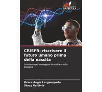 CRISPR: riscrivere il futuro umano prima della nascita: La scienza per correggere la nostra eredità biologica