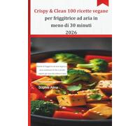 Crispy & Clean 100 ricette vegane per friggitrice ad aria in meno di 30 minuti 2026: Ricette di friggitrici ad aria vegane a basso contenuto di olio e ad alto sapore per una vita veloce e sana