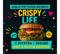 Crispy Life Heißluftfritteusen Kochbuch: 5 Zutaten - Gesund,Bunt & Knusprig