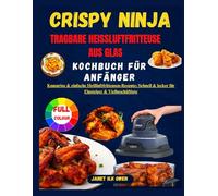 CRISPY NINJATRAGBARE HEISSLUFTFRITTEUSE AUS GLAS KOCHBUCH FÜR ANFÄNGER: Knusprige & einfache Heißluftfritteusen-Rezepte: Schnell & lecker für Einsteiger & Vielbeschäftigte