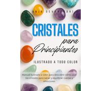 Cristales - Guía Práctica para Principiantes: Manual ilustrado a color para descubrir cómo usar los cristales para sanar y equilibrar cuerpo y emociones