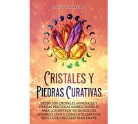 Cristales y piedras curativas: Desde los cristales, minerales y piedras preciosas imprescindibles para los diferentes signos del zodiaco, hasta cómo utilizar una rejilla de cristales para sanar