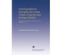Cristallographie Ou Description des Formes Propres a Tous les Corps du Regne Minéral: Dans l'état de Combinaison Saline, Pierreuse Ou Métallique ... V.2