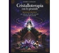 Cristalloterapia con le Piramidi: Manuale pratico per utilizzare i 28 cristalli essenziali e l'energia delle piramidi, riequilibrare i Chakra e amplificare l'energia attraverso la piramide