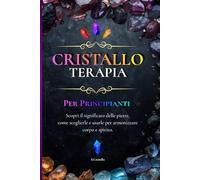 Cristalloterapia: Guida Pratica all’Uso dei Cristalli per Benessere ed Energia