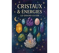 Cristaux & Énergies - Le Grand Guide: Propriétés, usages, purification et bienfaits de 60 pierres essentielles