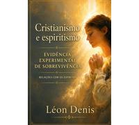 Cristianismo e Espiritismo: PROVAS EXPERIMENTAIS DA SUPERVIVÊNCIA RELAÇÕES COM OS ESPÍRITOS DOS MORTOS (Livros Espíritas(Português))