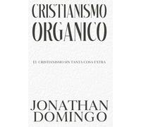 Cristianismo Orgánico: El cristianismo sin tanta cosa extra