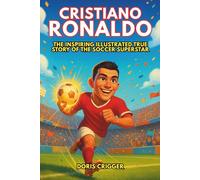 Cristiano Ronaldo Biography: The Inspiring Illustrated True Story of the Soccer Superstar - From a Boy with Big Dreams to a Global Icon Who Taught the World Never to Give Up